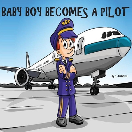 Baby Boy Becomes A Pilot Joshua J Johnson 9781540649188