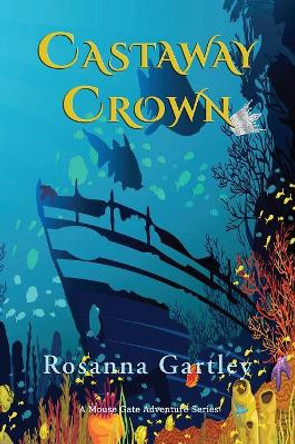 Castaway Crown: (Matthew and Anna's Undersea Adventure) Rosanna Gartley 9781590953532