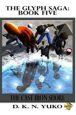 The Glyph Saga: Book Five: The Cast Iron Shore D K N Yuko 9781479100989