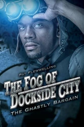 The Fog of Dockside City: The Ghastly Bargain Pat Flewwelling 9781495233487