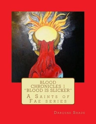 Blood Chronicles Vol. 1 "Blood Is Slicker": A Saints of Fae Series Darquae Shade 9781530786640