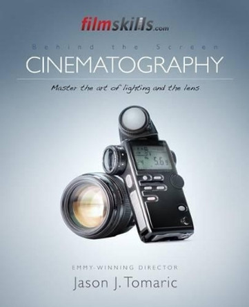 FilmSkills Cinematography: Master the art and craft of light and the lens Jason J Tomaric 9781514874639