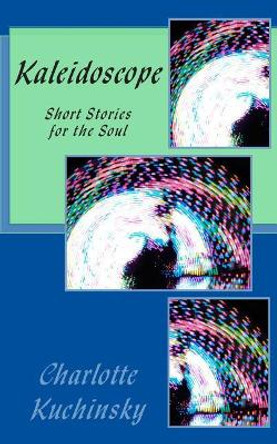 Kaleidoscope: A Short Story Compilation Charlotte Kuchinsky 9781515202875