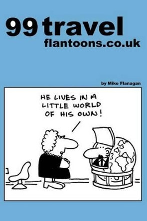 99 travel flantoons.co.uk: 99 great and funny cartoons about traveling Mike Flanagan 9781493533411
