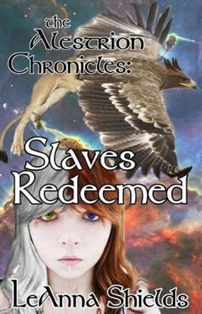 The Alestrion Chronicles: Slaves Redeemed Leanna Shields 9781481173223