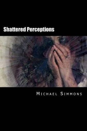 Shattered Perceptions: A Nanowrimo Novel Michael J Simmons 9781494386733