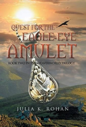 Quest for the Eagle-eye Amulet: Book Two in the Weaverworld Trilogy Julia K Rohan 9781491728970