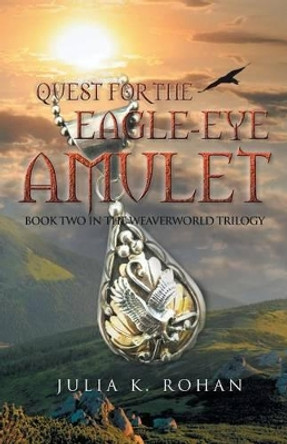 Quest for the Eagle-eye Amulet: Book Two in the Weaverworld Trilogy Julia K Rohan 9781491728987