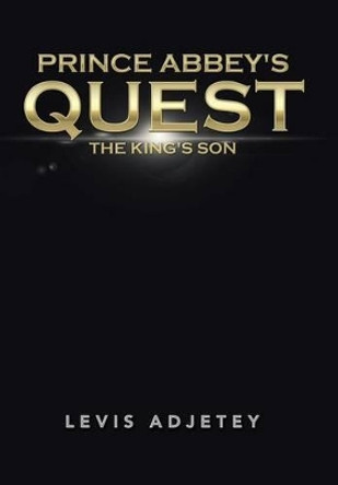 Prince Abbey's Quest: The King's Son Levis Adjetey 9781490748320