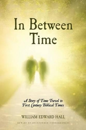 In Between Time: A Story of Time Travel to First Century Biblical Times William Edward Hall 9781496186263