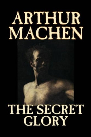 The Secret Glory Arthur Machen 9781598185478