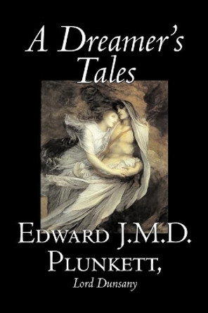 A Dreamer's Tales by Edward J. M. D. Plunkett, Fiction, Classics, Fantasy, Horror by Edward J M D Plunkett