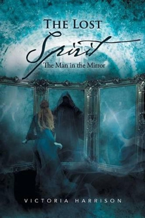 The Lost Spirit: The Man in the Mirror Victoria Harrison (University of California Santa Barbara) 9781483665436