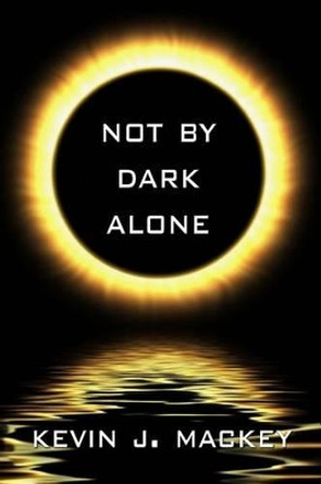 Not by Dark Alone Kevin Mackey 9781493550029