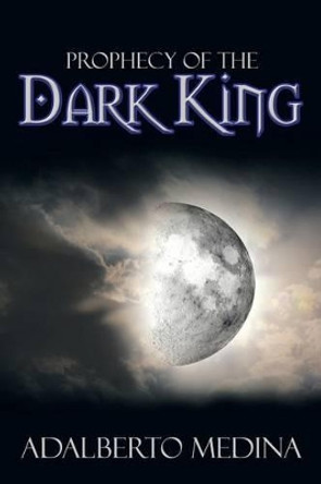 Prophecy of the Dark King Adalberto Medina 9781483668772