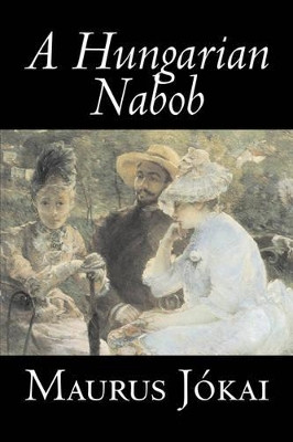 A Hungarian Nabob by Maurus Jokai, Fiction, Political, Action & Adventure, Fantasy by Maurus Jokai