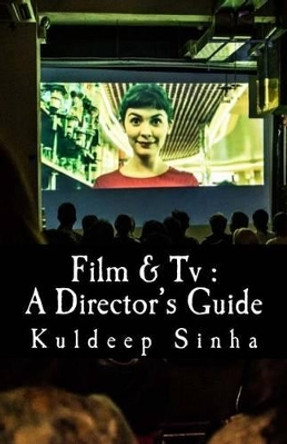 Film & Tv: A Director's Guide Kuldeep Sinha 9781530815067