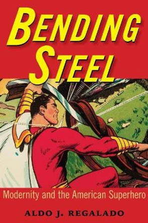 Bending Steel: Modernity and the American Superhero Aldo J. Regalado 9781496813039