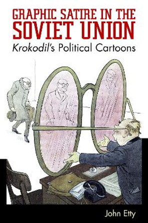 Graphic Satire in the Soviet Union: Krokodil's Political Cartoons John Etty 9781496821089