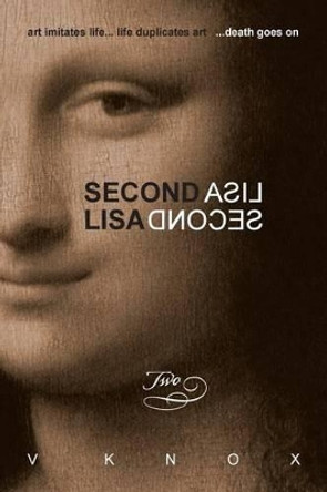 Second Lisa: Book Two: art imitates life... life duplicates art ...death goes on V Knox 9781493575206