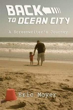 Back to Ocean City: A Screenwriter's Journey Eric Moyer 9781493584864