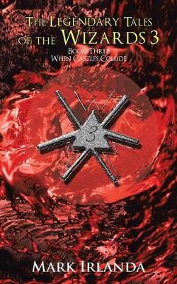 The Legendary Tales of the Wizards 3: Book Three When Castles Collide Mark Irlanda 9781496912282