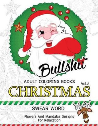 Bullsh*t Adults Coloring Book Christmas Vol.2: Swear word, Flower and Mandalas designs for relaxation Adult Coloring Books 9781539974932