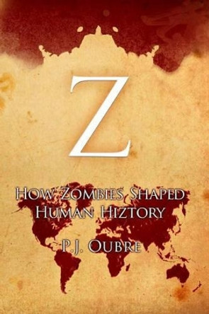 Z: How Zombies Shaped Human Hiztory P J Oubre 9781515315391