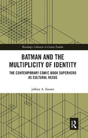 Batman and the Multiplicity of Identity: The Contemporary Comic Book Superhero as Cultural Nexus Jeffrey A. Brown 9780367663629