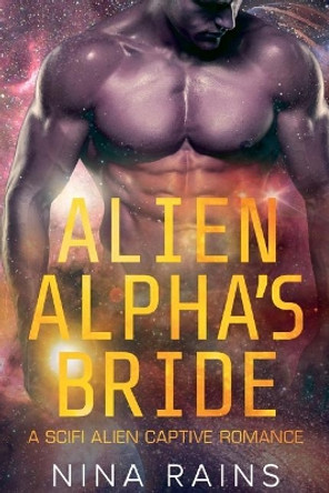 Alien Alpha's Bride: A Scifi Alien Captive Romance Nina Rains 9781724205636