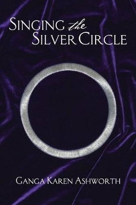 Singing the Silver Circle by Ganga Karen Ashworth