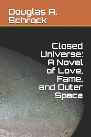 Closed Universe: A Novel of Love, Fame, and Outer Space Douglas A Schrock 9781686236167