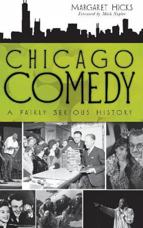 Chicago Comedy: A Fairly Serious History Margaret Hicks 9781540229922