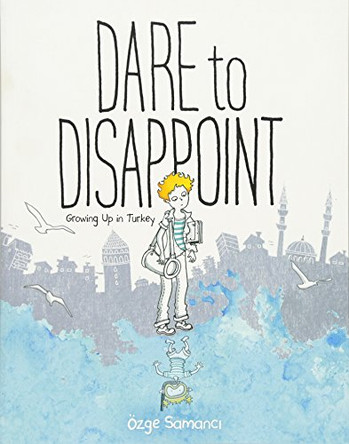 Dare to Disappoint: Growing Up in Turkey Ozge Samanci 9780374316983