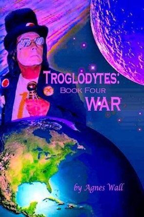 Troglodytes: Book Four War Agnes Wall 9781530911400