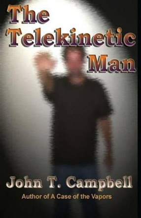 The Telekinetic Man John T Campbell 9781492758044