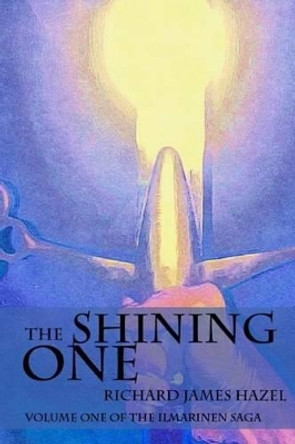 The Shining One: Volume One of the Ilmarinen Saga Richard James Hazel 9781540849083