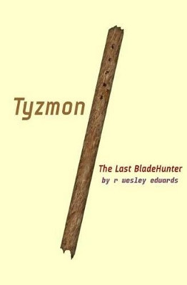 Tyzmon: The Last BladeHunter: This is Book One R Wesley Edwards 9781493647101