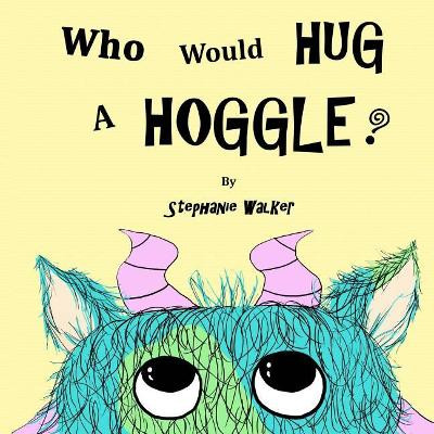Who Would Hug A Hoggle? Stephanie Walker 9781543137491