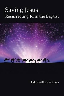 Saving Jesus: Resurrecting John the Baptist Ralph William Ausman 9781491784365