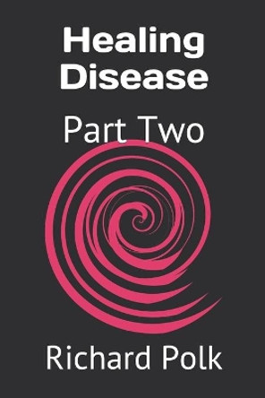 Healing Disease: Part Two Richard Polk 9781694052407
