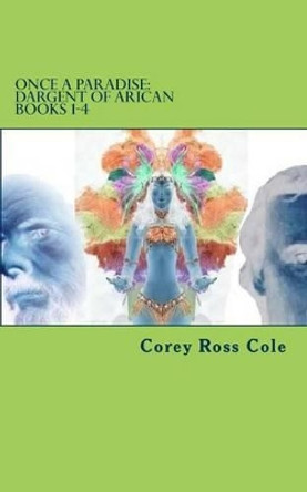 Once a Paradise: Dargent of Arican -- Books 1-4 Corey Ross Cole 9781515350729