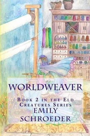 Worldweaver: Book 2 in the Eld Creatures Series Emily Schroeder 9781539319764