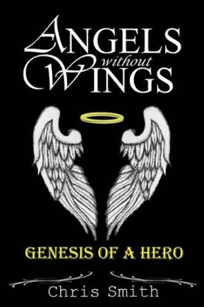 Angels without Wings: Genesis of a Hero Chris Smith, (ra (University of Glasgow UK) 9781490919577