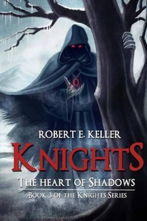 Knights: The Heart of Shadows Robert E Keller 9781494709341