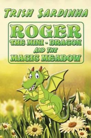 Roger the Mini-Dragon and the Magic Meadow Trish Sardinha 9781491793732