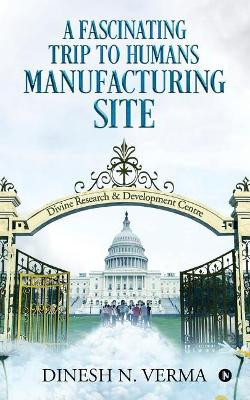 A Fascinating Trip to Humans Manufacturing Site by Dinesh N Verma