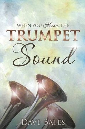 When You Hear the Trumpet Sound by Dave Bates