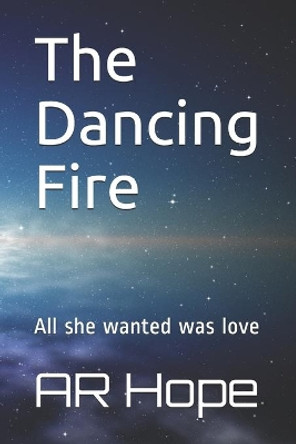 The Dancing Fire: All she wanted was love Ar Hope 9781698187877