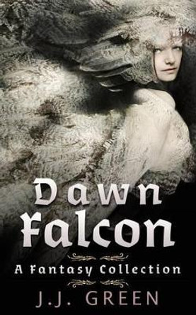 Dawn Falcon: A Fantasy Collection J J Green 9781515382805